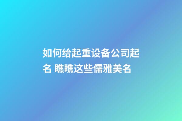 如何给起重设备公司起名 瞧瞧这些儒雅美名